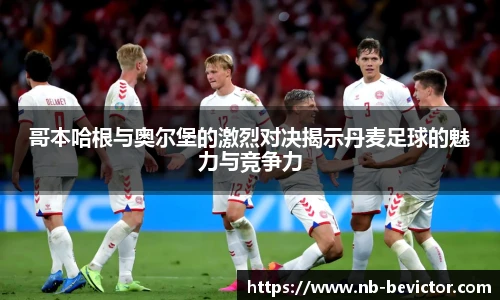 哥本哈根与奥尔堡的激烈对决揭示丹麦足球的魅力与竞争力